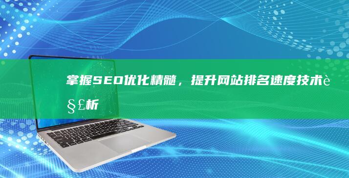 掌握SEO优化精髓，提升网站排名速度技术解析